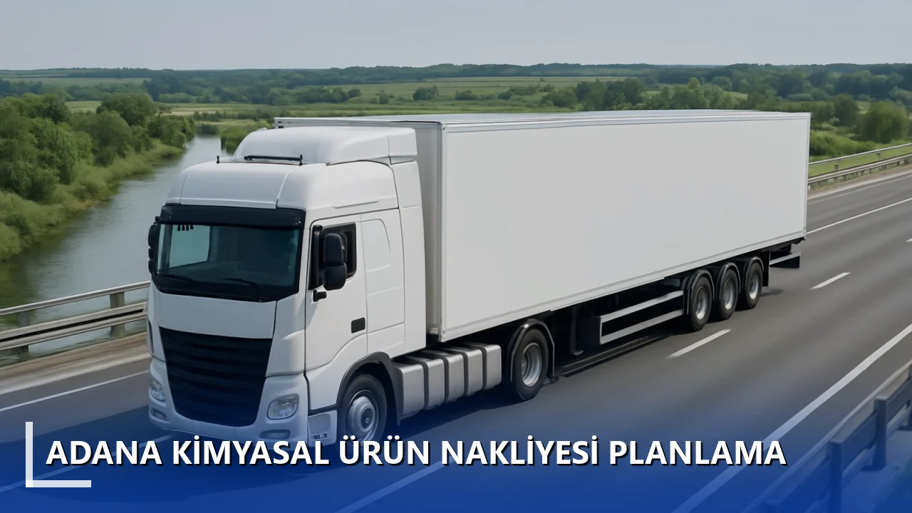 Adana Kimyasal Ürün Nakliyesi Planlama