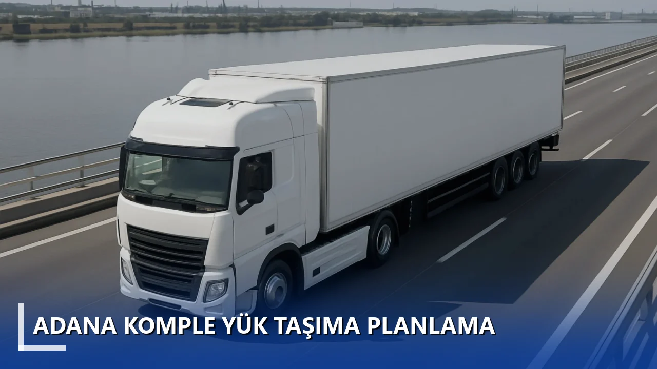 Adana Komple Yük Taşıma Planlama