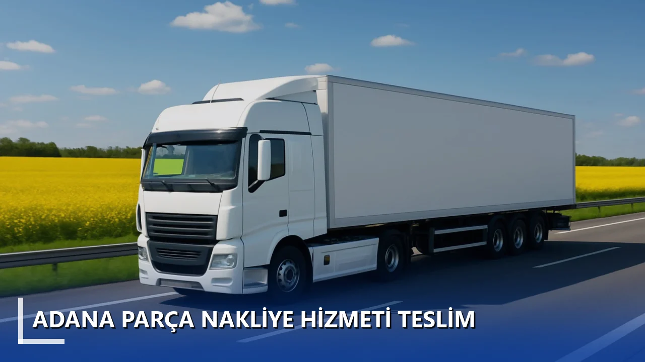 Adana Parça Nakliye Hizmeti Teslim