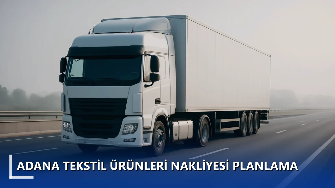 Adana Tekstil Ürünleri Nakliyesi Planlama